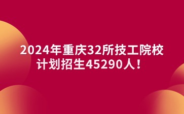 2024年重慶32所技工院校→計劃招生45290人！