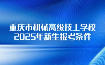 重慶市機械高級技工學校2025年新生報考條件