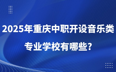 2025年重慶中職開設(shè)音樂類專業(yè)學(xué)校有哪些?