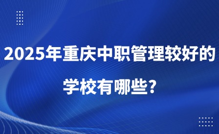 2025年重慶中職管理較好的學(xué)校有哪些?