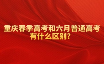 重慶春季高考和六月普通高考有什么區別？