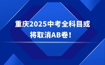 重磅消息！重慶2025中考全科目或將取消AB卷！