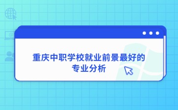 重慶中職學校就業前景最好的專業分析！
