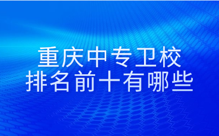重慶中專衛校排名前十有哪些