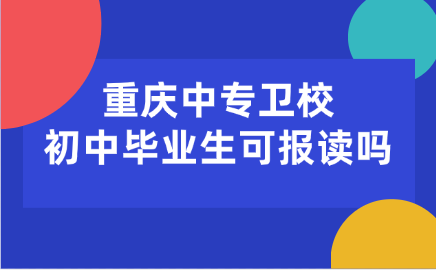 重慶中專衛校初中畢業生可報讀嗎