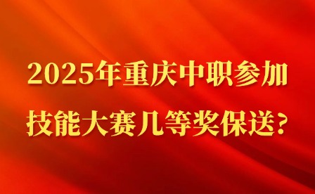 2025年重慶中職參加技能大賽幾等獎保送?