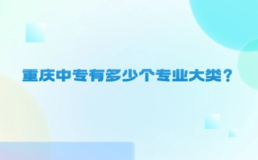 重慶中專有多少個專業大類？