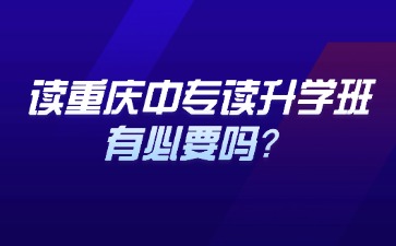 讀重慶中專讀升學班有必要嗎？
