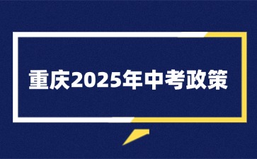 重慶2025年中考政策！一文梳理！