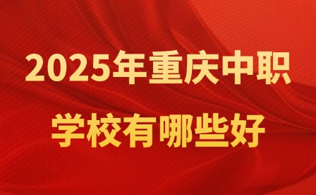 2025年重慶中職學校有哪些好？