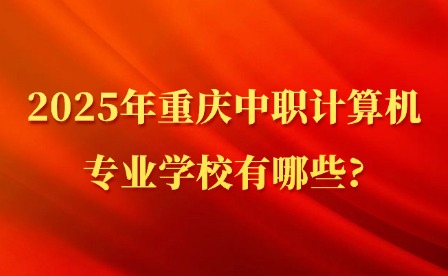 2025年重慶中職計算機專業學校有哪些?