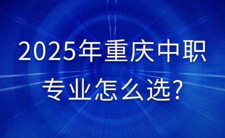 2025年重慶中職專業(yè)怎么選?