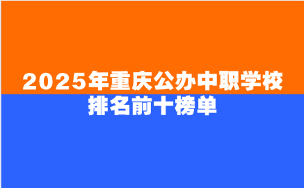 2025年重慶公辦中職學(xué)校排名前十榜單