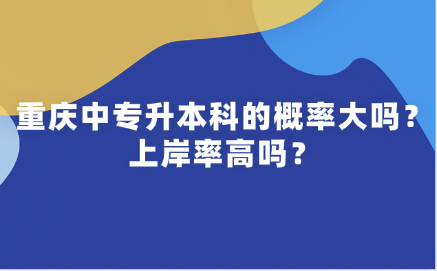重慶中專升本科的概率大嗎？上岸率高嗎？