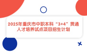 2025年重慶市中職本科“3+4”貫通人才培養(yǎng)試點項目招生計劃