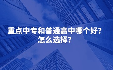 重點中專和普通高中哪個好？怎么選擇？