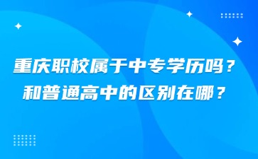 重慶職校屬于中專學歷嗎？和普通高中的區(qū)別在哪？