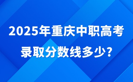 2025年重慶中職高考錄取分數(shù)線多少?