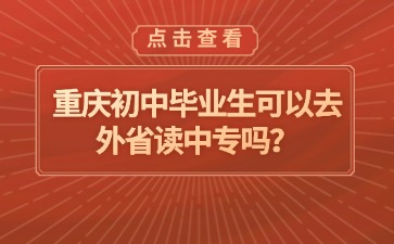 重慶初中畢業(yè)生可以去外省讀中專嗎？