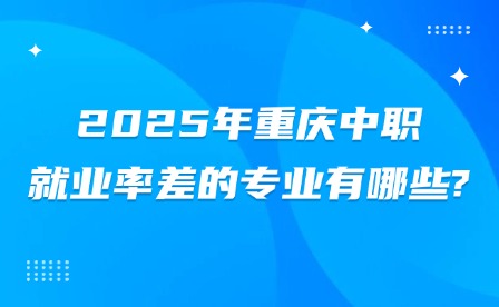 2025年重慶中職就業(yè)率差的專業(yè)有哪些?