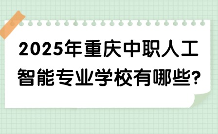 2025年重慶中職人工智能專業學校有哪些?