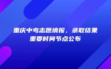重慶中考志愿填報、錄取結果……重要時間節點公布！