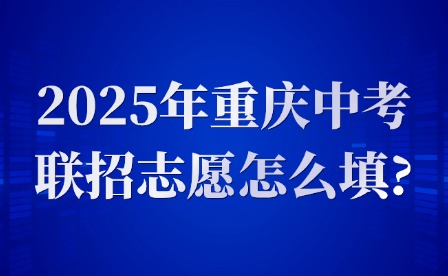 2025年重慶中考聯招志愿怎么填?