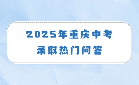 2025年重慶中考錄取熱門問答