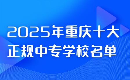 2025年重慶十大正規中專學校名單