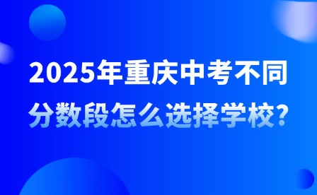 2025年重慶中考不同分數段怎么選擇學校?
