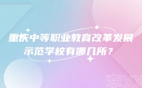 重慶中等職業(yè)教育改革發(fā)展示范學(xué)校有哪幾所？