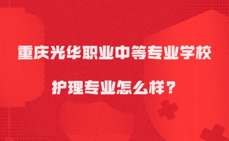2025年重慶光華職業(yè)中等專業(yè)學(xué)校護(hù)理專業(yè)怎么樣?