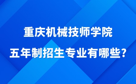 2025年重慶機械技師學院五年制招生專業有哪些?