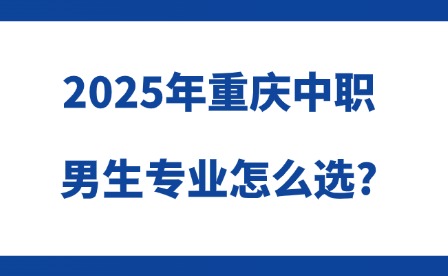 2025年重慶中職男生專業(yè)怎么選?