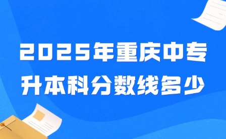 2025年重慶中專升本科分數線多少?